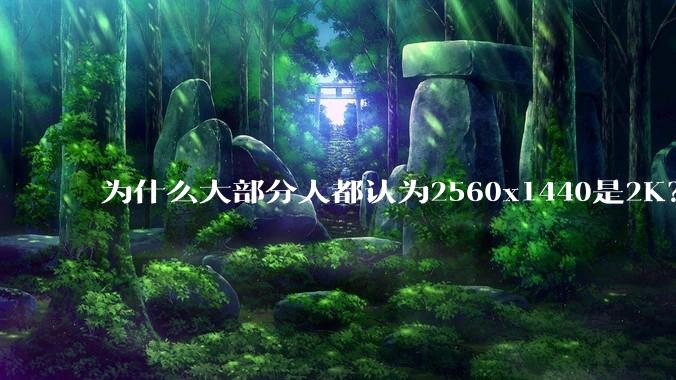 为什么大部分人都认为2560x1440是2K？
