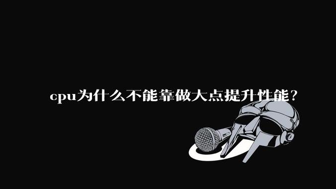 cpu为什么不能靠做大点提升性能？