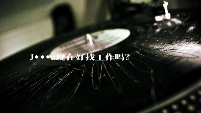 J***a现在好找工作吗？