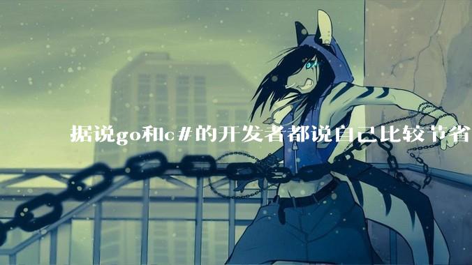 据说go和c#的开发者都说自己比较节省内存，你们认为呢？