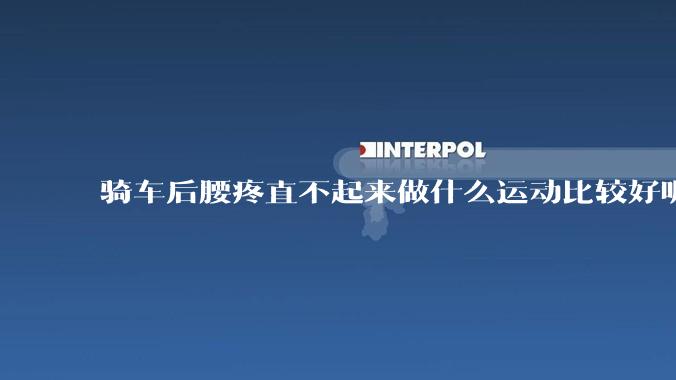 骑车后腰疼直不起来做什么运动比较好呢？