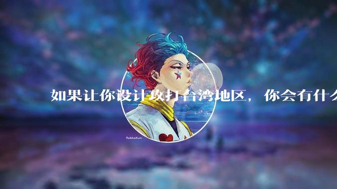 如果让你设计攻打台湾地区，你会有什么好的想法和打法？
