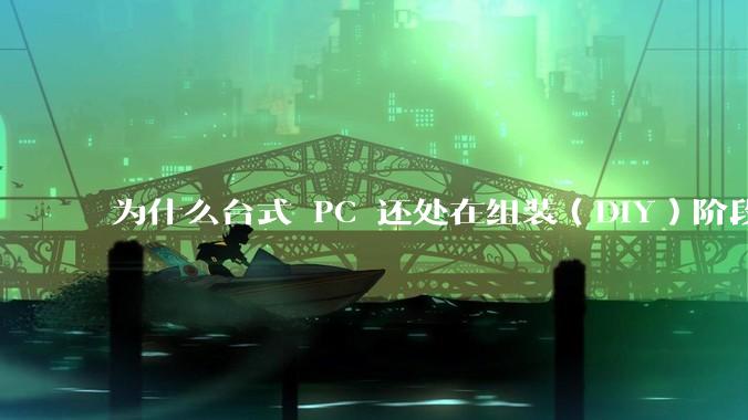 为什么台式 PC 还处在组装（DIY）阶段？