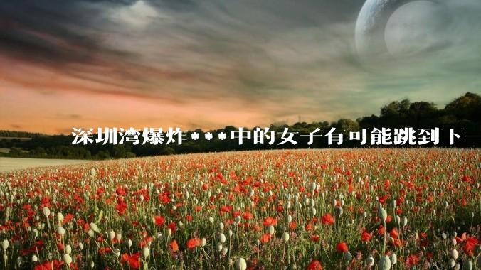 深圳湾爆炸***中的女子有可能跳到下一层吗？