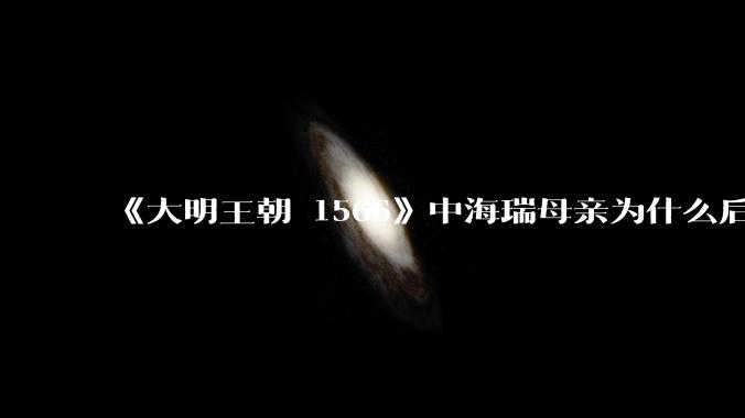 《大明王朝 1566》中海瑞母亲为什么后来执意要回海南，导致海瑞妻子中途难产而死？