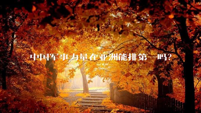 中国军事力量在亚洲能排第一吗？