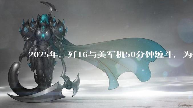 2025年，歼16与美军机50分钟缠斗，为什么知乎上没有任何消息？