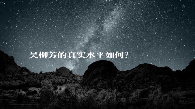 吴柳芳的真实水平如何？
