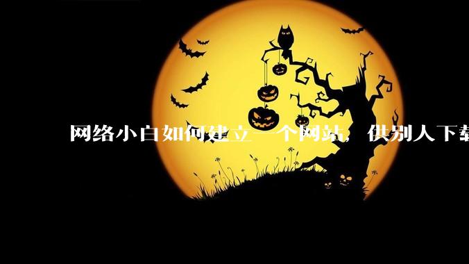 网络小白如何建立一个网站，供别人下载文件（主要是PDF和MP3）?