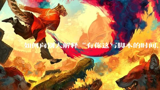 如何向别人解释“有你这写脚本的时间，我早就一个一个做完了”？