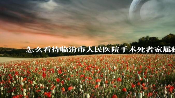 怎么看待临汾市人民医院手术死者家属称全麻气管规培生插到胃里?