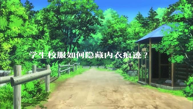 学生校服如何隐藏内衣痕迹?
