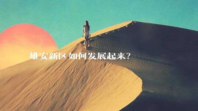 雄安新区如何发展起来？