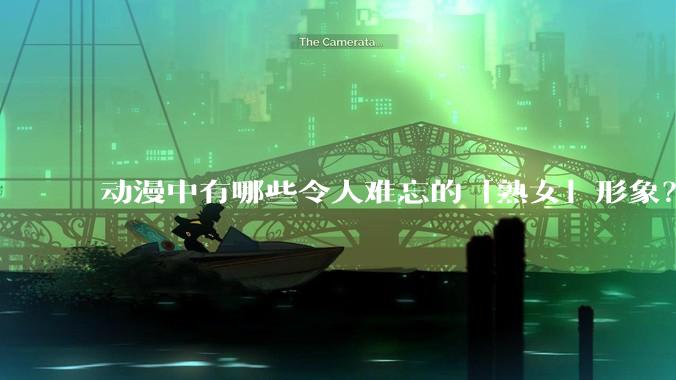 动漫中有哪些令人难忘的「熟女」形象？