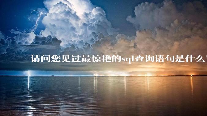 请问您见过最惊艳的sql查询语句是什么？
