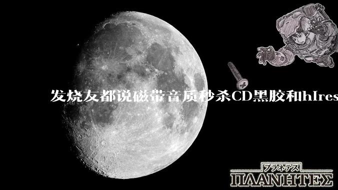 发烧友都说磁带音质秒杀CD黑胶和hires，啥原因？