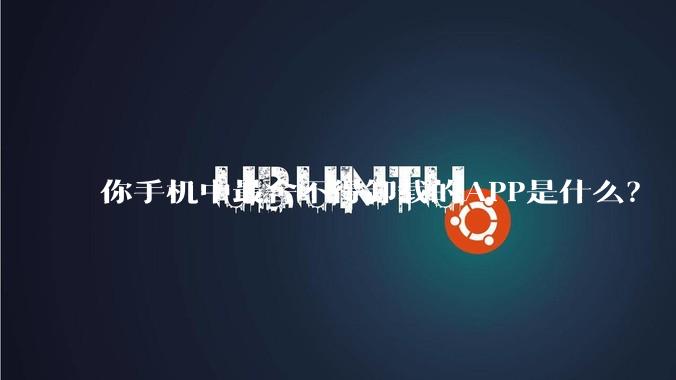 你手机中最舍不得卸载的APP是什么？