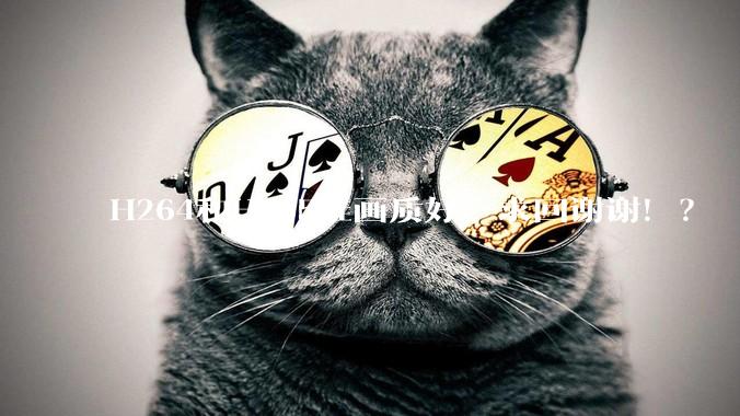 H264和H265谁画质好，求回谢谢！？