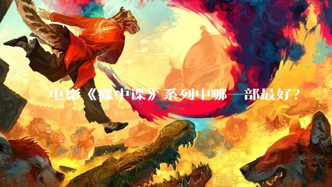 电影《碟中谍》系列中哪一部最好？