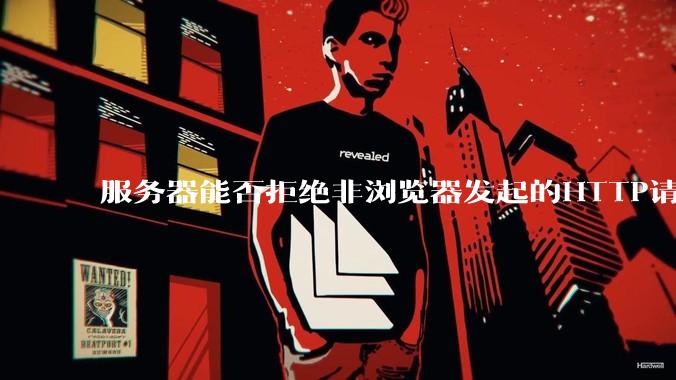 服务器能否拒绝非浏览器发起的HTTP请求？