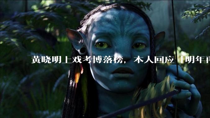 黄晓明上戏考博落榜，本人回应「明年再战」，怎样看明星对高学历的追求？上戏博士有多难考？