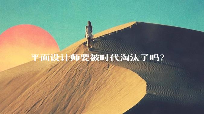平面设计师要被时代淘汰了吗？