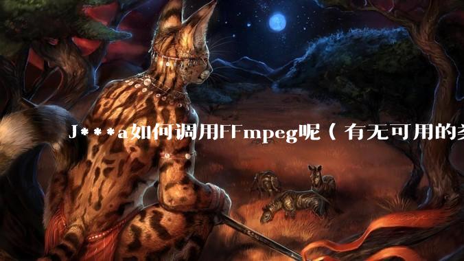 J***a如何调用FFmpeg呢（有无可用的类库）？