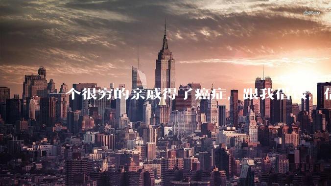 一个很穷的亲戚得了癌症，跟我借钱，借还是不借？
