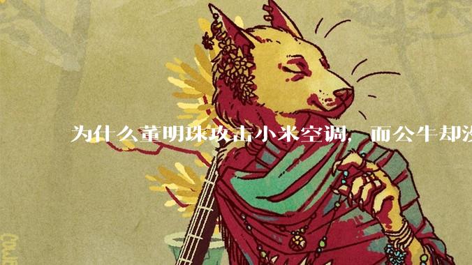 为什么董明珠攻击小米空调，而公牛却没有攻击小米插座？